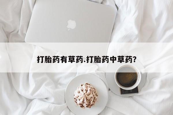打胎药全国包邮购买联系方式微信打胎药有草药.打胎药中草药？