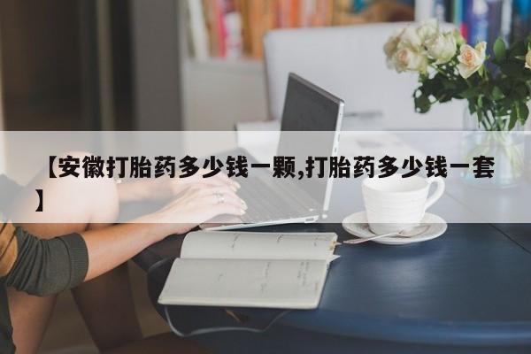 打胎药全国包邮购买联系方式微信【安徽打胎药多少钱一颗,打胎药多少钱一套】