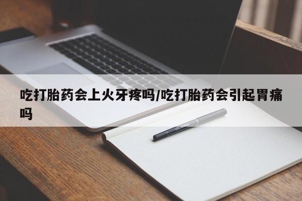 打胎药全国包邮购买联系方式微信吃打胎药会上火牙疼吗/吃打胎药会引起胃痛吗