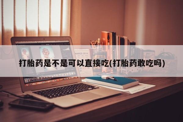 打胎药全国包邮购买联系方式微信打胎药是不是可以直接吃(打胎药敢吃吗)