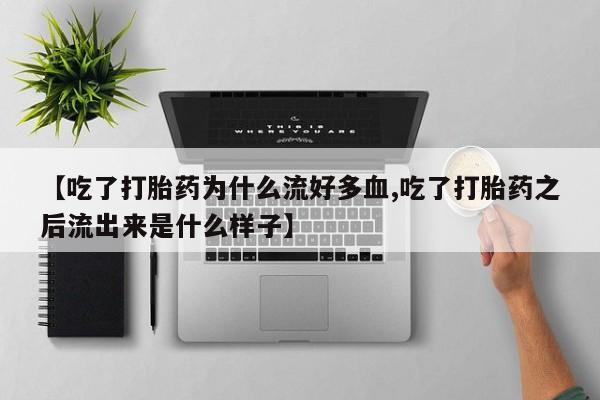 打胎药全国包邮购买联系方式微信【吃了打胎药为什么流好多血,吃了打胎药之后流出来是什么样子】