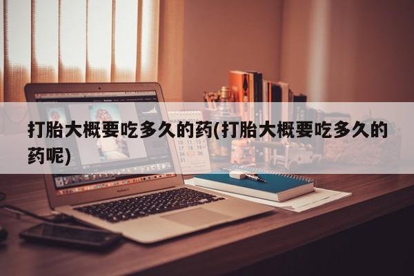 打胎药全国包邮购买联系方式微信打胎大概要吃多久的药(打胎大概要吃多久的药呢)