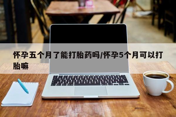 打胎药全国包邮购买联系方式微信怀孕五个月了能打胎药吗/怀孕5个月可以打胎嘛