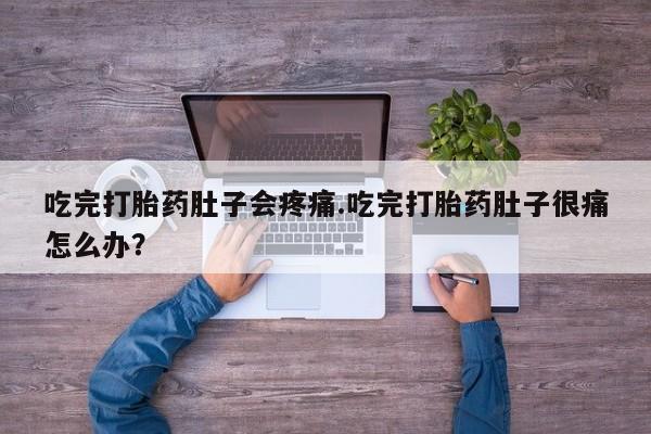 打胎药全国包邮购买联系方式微信吃完打胎药肚子会疼痛.吃完打胎药肚子很痛怎么办？