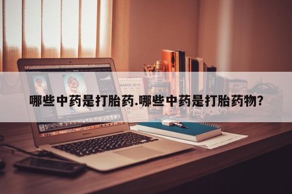 打胎药全国包邮购买联系方式微信哪些中药是打胎药.哪些中药是打胎药物？