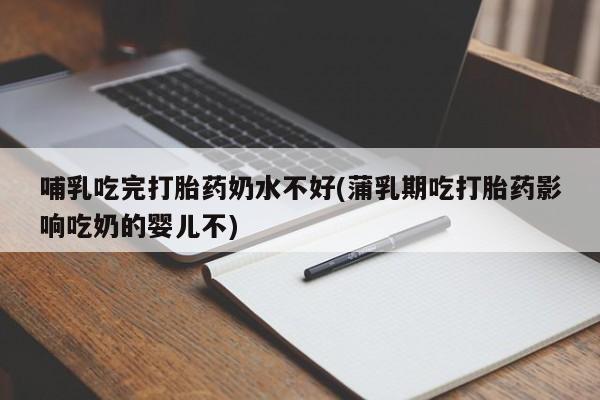 打胎药全国包邮购买联系方式微信哺乳吃完打胎药奶水不好(蒲乳期吃打胎药影响吃奶的婴儿不)