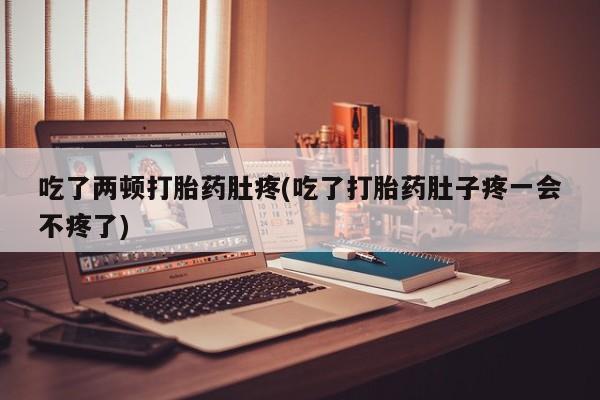打胎药全国包邮购买联系方式微信吃了两顿打胎药肚疼(吃了打胎药肚子疼一会不疼了)