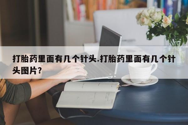 打胎药全国包邮购买联系方式微信打胎药里面有几个针头.打胎药里面有几个针头图片？