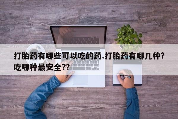 打胎药全国包邮购买联系方式微信打胎药有哪些可以吃的药.打胎药有哪几种?吃哪种最安全?？
