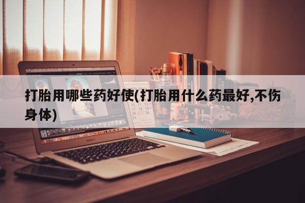 打胎药全国包邮购买联系方式微信打胎用哪些药好使(打胎用什么药最好,不伤身体)