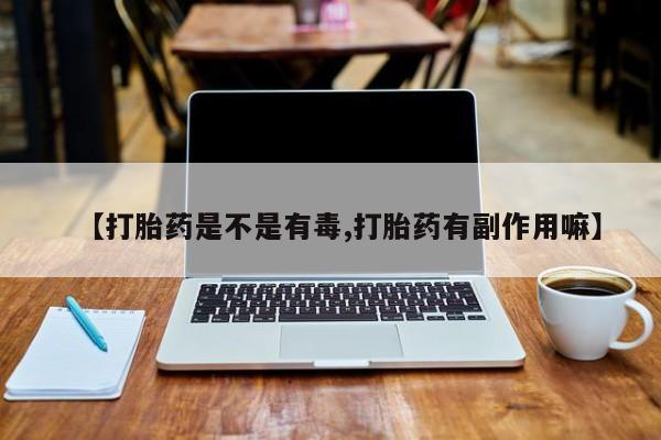 打胎药全国包邮购买联系方式微信【打胎药是不是有毒,打胎药有副作用嘛】
