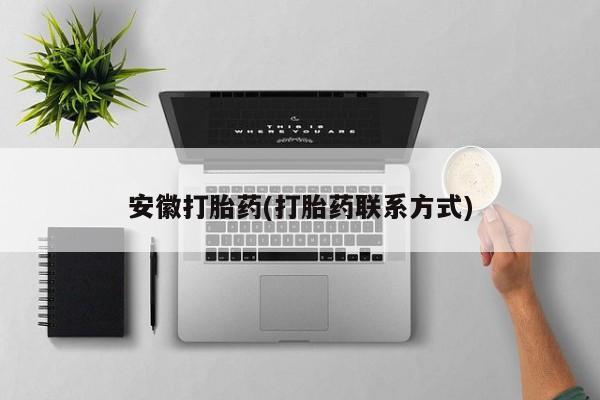 打胎药全国包邮购买联系方式微信安徽打胎药(打胎药联系方式)
