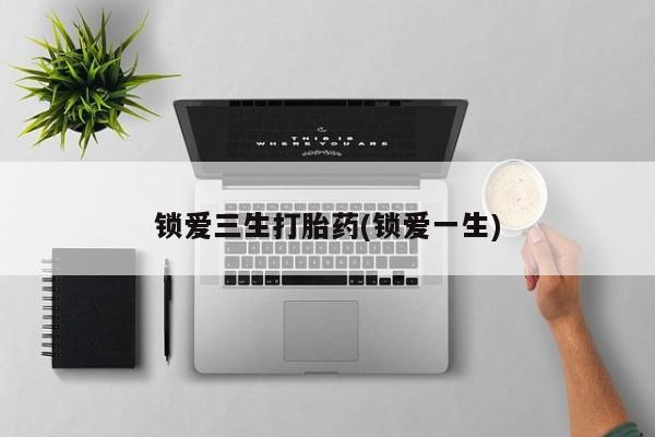 打胎药全国包邮购买联系方式微信锁爱三生打胎药(锁爱一生)