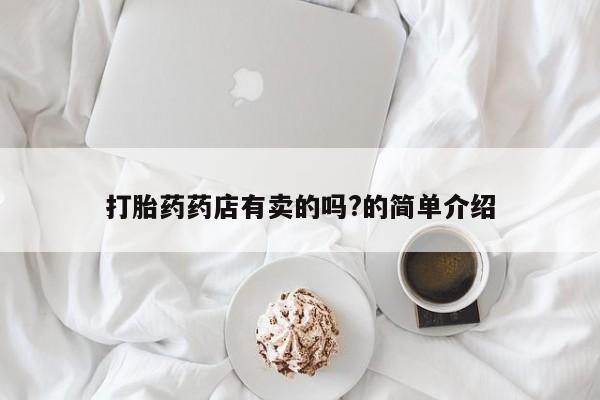 打胎药全国包邮购买联系方式微信打胎药药店有卖的吗?的简单介绍