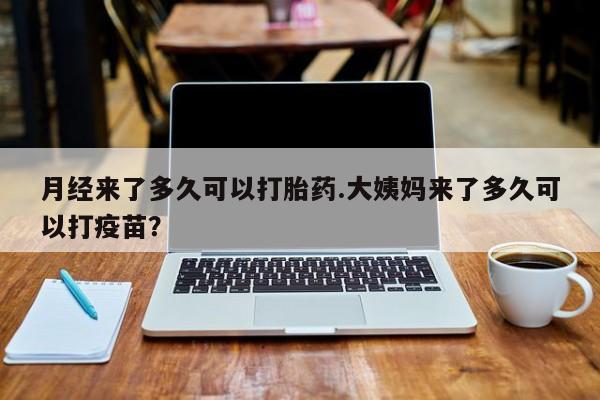 打胎药全国包邮购买联系方式微信月经来了多久可以打胎药.大姨妈来了多久可以打疫苗？