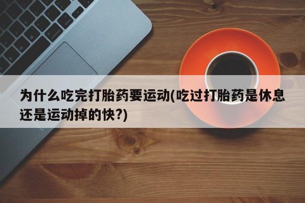打胎药全国包邮购买联系方式微信为什么吃完打胎药要运动(吃过打胎药是休息还是运动掉的快?)