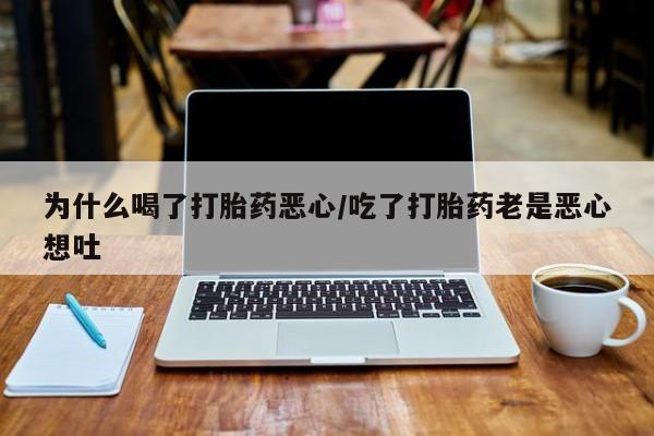 打胎药全国包邮购买联系方式微信为什么喝了打胎药恶心/吃了打胎药老是恶心想吐