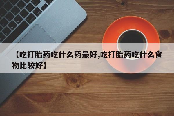 打胎药全国包邮购买联系方式微信【吃打胎药吃什么药最好,吃打胎药吃什么食物比较好】