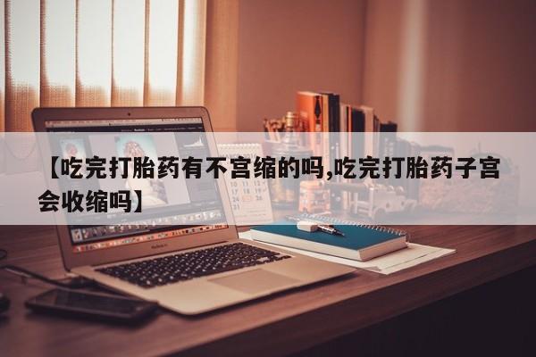 打胎药全国包邮购买联系方式微信【吃完打胎药有不宫缩的吗,吃完打胎药子宫会收缩吗】