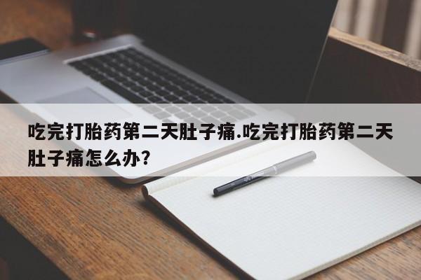 打胎药全国包邮购买联系方式微信吃完打胎药第二天肚子痛.吃完打胎药第二天肚子痛怎么办？