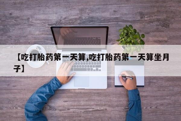 打胎药全国包邮购买联系方式微信【吃打胎药第一天算,吃打胎药第一天算坐月子】