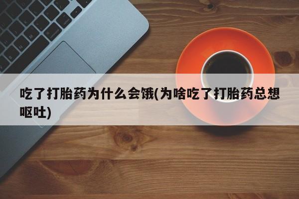 打胎药全国包邮购买联系方式微信吃了打胎药为什么会饿(为啥吃了打胎药总想呕吐)