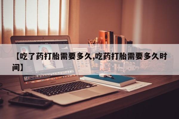 打胎药全国包邮购买联系方式微信【吃了药打胎需要多久,吃药打胎需要多久时间】