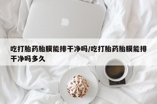 打胎药全国包邮购买联系方式微信吃打胎药胎膜能排干净吗/吃打胎药胎膜能排干净吗多久