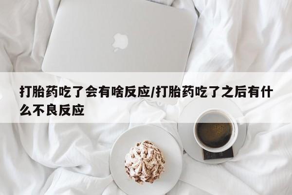 打胎药全国包邮购买联系方式微信打胎药吃了会有啥反应/打胎药吃了之后有什么不良反应