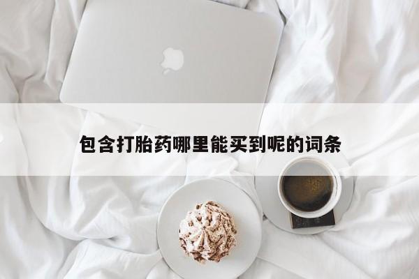 打胎药全国包邮购买联系方式微信包含打胎药哪里能买到呢的词条