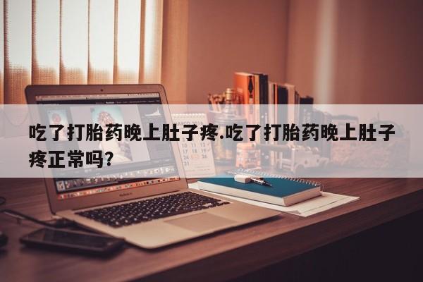 打胎药全国包邮购买联系方式微信吃了打胎药晚上肚子疼.吃了打胎药晚上肚子疼正常吗？