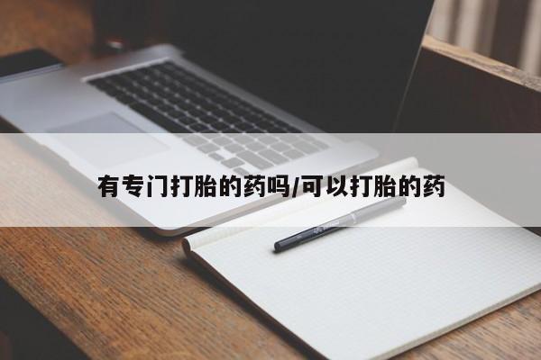 打胎药全国包邮购买联系方式微信有专门打胎的药吗/可以打胎的药