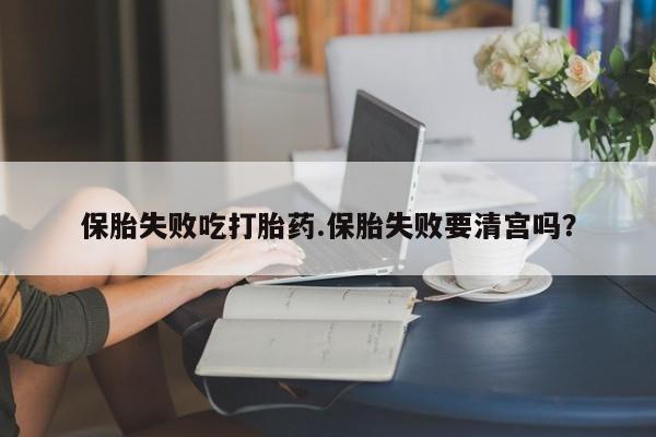 打胎药全国包邮购买联系方式微信保胎失败吃打胎药.保胎失败要清宫吗？
