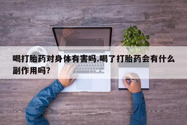 打胎药全国包邮购买联系方式微信喝打胎药对身体有害吗.喝了打胎药会有什么副作用吗？