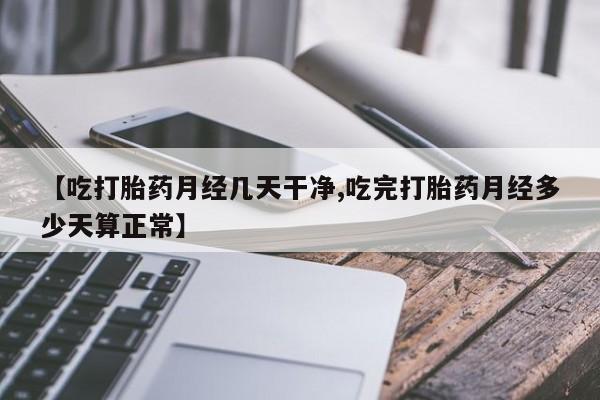 打胎药全国包邮购买联系方式微信【吃打胎药月经几天干净,吃完打胎药月经多少天算正常】