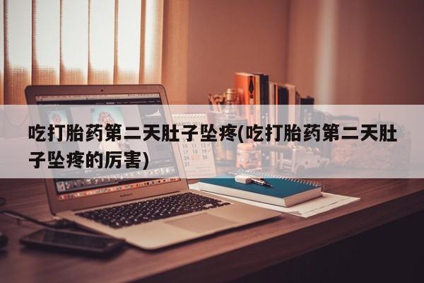 打胎药全国包邮购买联系方式微信吃打胎药第二天肚子坠疼(吃打胎药第二天肚子坠疼的厉害)