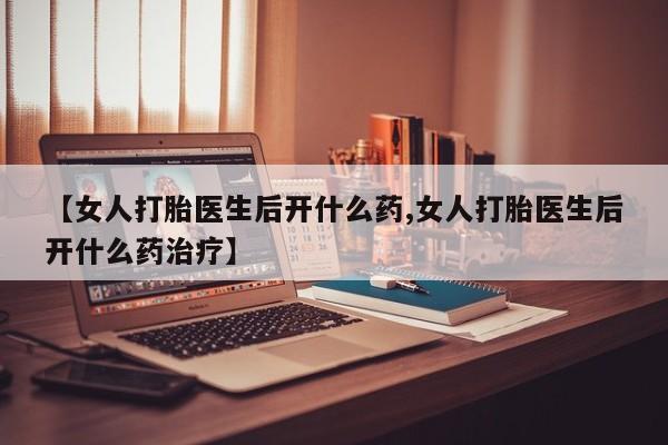 打胎药全国包邮购买联系方式微信【女人打胎医生后开什么药,女人打胎医生后开什么药治疗】
