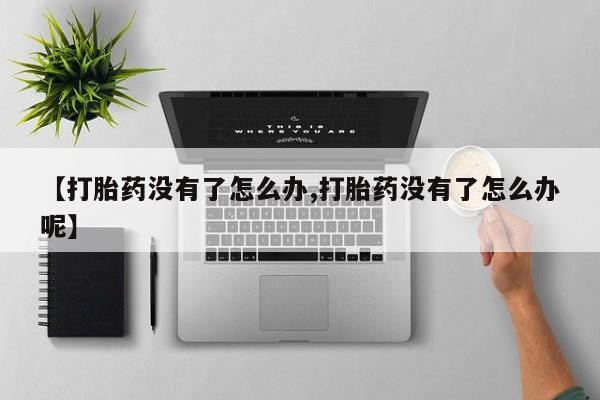 打胎药全国包邮购买联系方式微信【打胎药没有了怎么办,打胎药没有了怎么办呢】