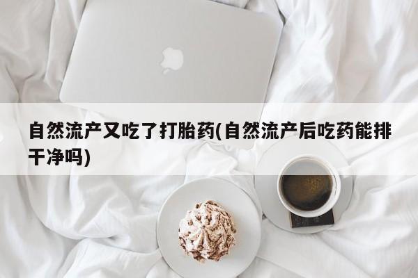 打胎药全国包邮购买联系方式微信自然流产又吃了打胎药(自然流产后吃药能排干净吗)
