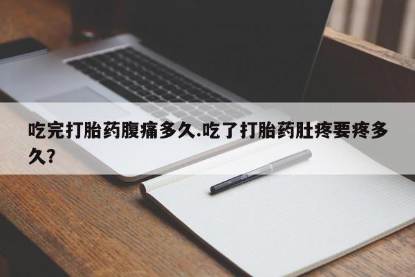 打胎药全国包邮购买联系方式微信吃完打胎药腹痛多久.吃了打胎药肚疼要疼多久？