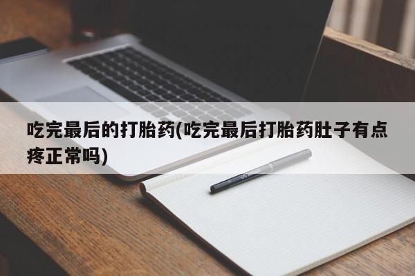 打胎药全国包邮购买联系方式微信吃完最后的打胎药(吃完最后打胎药肚子有点疼正常吗)