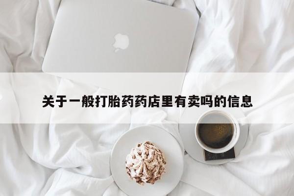 打胎药全国包邮购买联系方式微信关于一般打胎药药店里有卖吗的信息