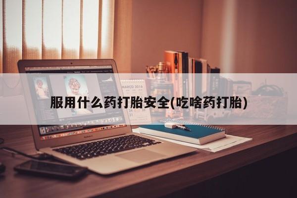 打胎药全国包邮购买联系方式微信服用什么药打胎安全(吃啥药打胎)
