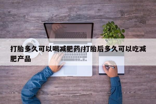打胎药全国包邮购买联系方式微信打胎多久可以喝减肥药/打胎后多久可以吃减肥产品
