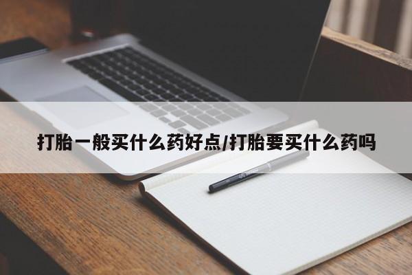 打胎药全国包邮购买联系方式微信打胎一般买什么药好点/打胎要买什么药吗
