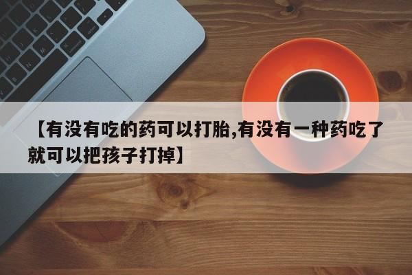 打胎药全国包邮购买联系方式微信【有没有吃的药可以打胎,有没有一种药吃了就可以把孩子打掉】