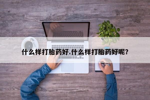打胎药全国包邮购买联系方式微信什么样打胎药好.什么样打胎药好呢？