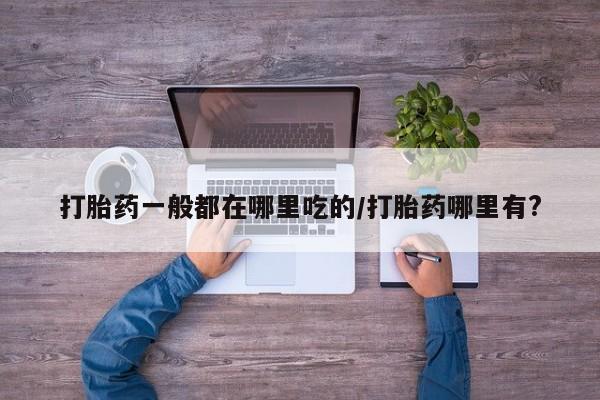 打胎药全国包邮购买联系方式微信打胎药一般都在哪里吃的/打胎药哪里有?