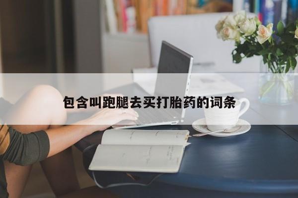 打胎药全国包邮购买联系方式微信包含叫跑腿去买打胎药的词条