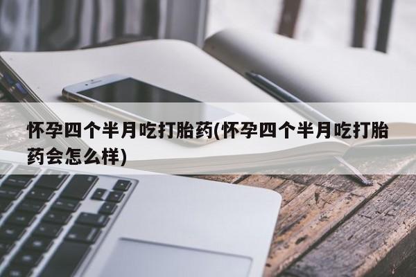 打胎药全国包邮购买联系方式微信怀孕四个半月吃打胎药(怀孕四个半月吃打胎药会怎么样)